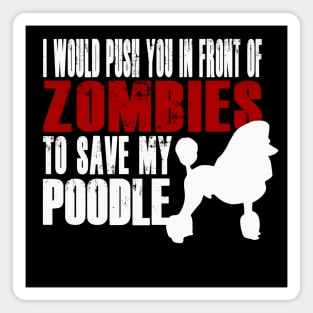 I Would Push You In Front Of Zombies To Save My Poodle Magnet